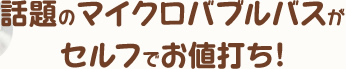 話題のマイクロバブルバスがセルフでお値打ち！