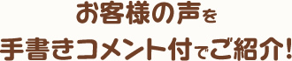 お客様の声を手書きコメント付でご紹介！