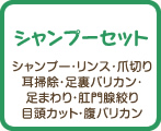 シャンプーセット　シャンプー・リンス・爪切り・耳掃除・足裏バリカン・足まわり・肛門腺絞り・目頭カット・腹バリカン
