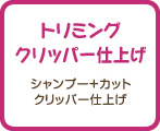 トリミングクリッパー仕上げ　シャンプー+カット クリッパー仕上げ